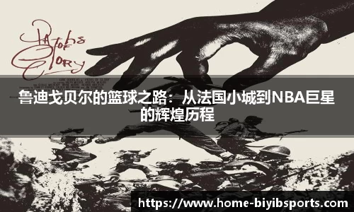 鲁迪戈贝尔的篮球之路：从法国小城到NBA巨星的辉煌历程